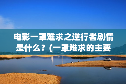 电影一罩难求之逆行者剧情是什么？(一罩难求的主要原因)