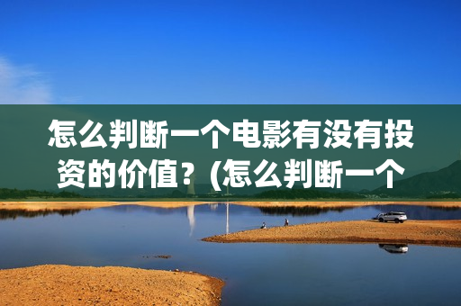 怎么判断一个电影有没有投资的价值？(怎么判断一个电路是容性还是感性)