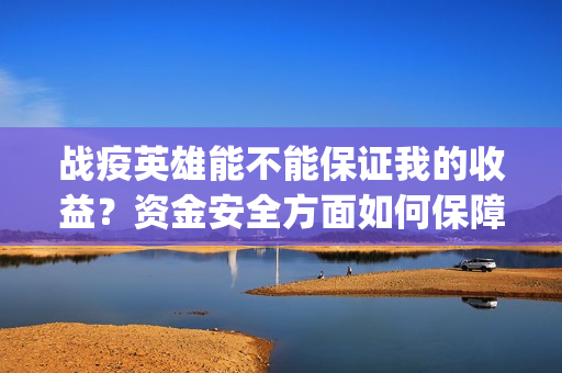 战疫英雄能不能保证我的收益？资金安全方面如何保障？(战疫英雄认购项目能做吗?)
