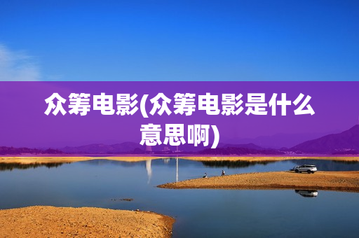 众筹电影(众筹电影是什么意思啊)