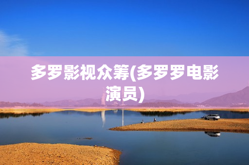 多罗影视众筹(多罗罗电影演员)
