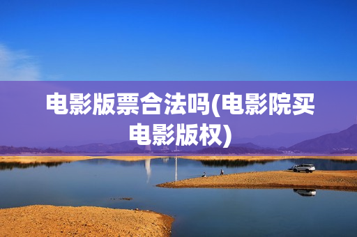 电影版票合法吗(电影院买电影版权)