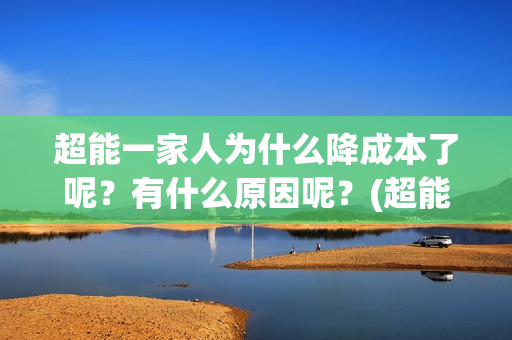 超能一家人为什么降成本了呢？有什么原因呢？(超能一家人为什么在俄罗斯拍)