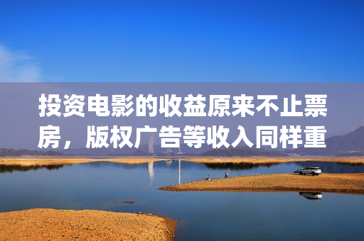 投资电影的收益原来不止票房，版权广告等收入同样重要(投资电影的收益怎么算)