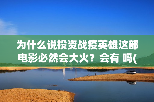 为什么说投资战疫英雄这部电影必然会大火？会有 吗(为什么说投不投资都在投资)