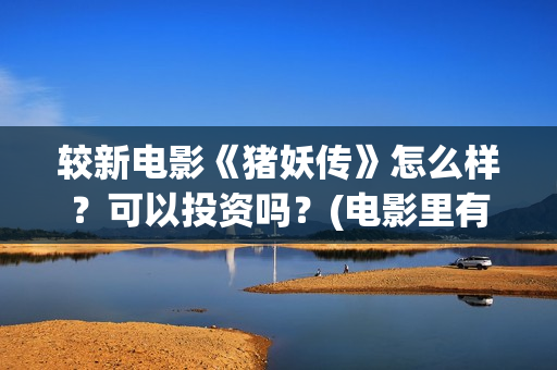较新电影《猪妖传》怎么样？可以投资吗？(电影里有猪妖那叫什么电影)