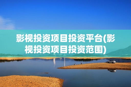 影视投资项目投资平台(影视投资项目投资范围)