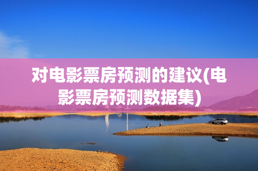 对电影票房预测的建议(电影票房预测数据集)