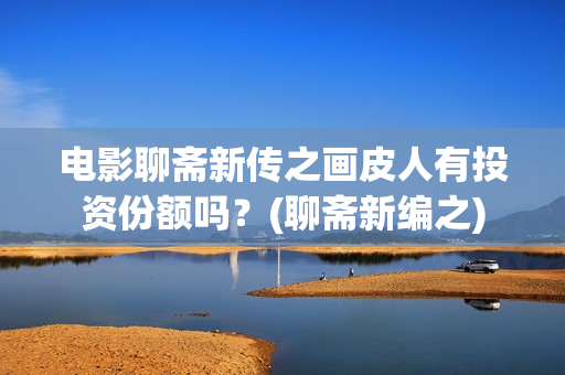 电影聊斋新传之画皮人有投资份额吗？(聊斋新编之)