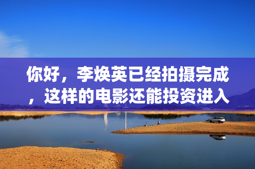 你好，李焕英已经拍摄完成，这样的电影还能投资进入吗(你好,李焕英:ht)