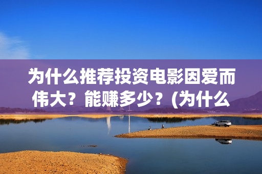 为什么推荐投资电影因爱而伟大？能赚多少？(为什么推荐投资银行)