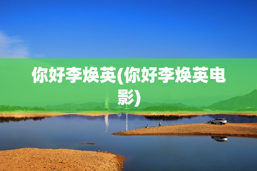 你好李焕英(你好李焕英电影)