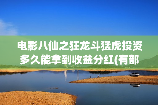 电影八仙之狂龙斗猛虎投资多久能拿到收益分红(有部八仙电影)
