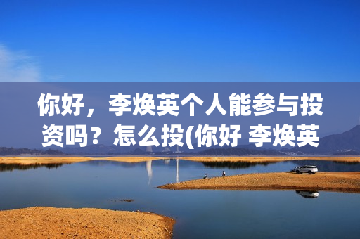 你好，李焕英个人能参与投资吗？怎么投(你好 李焕英 hc)