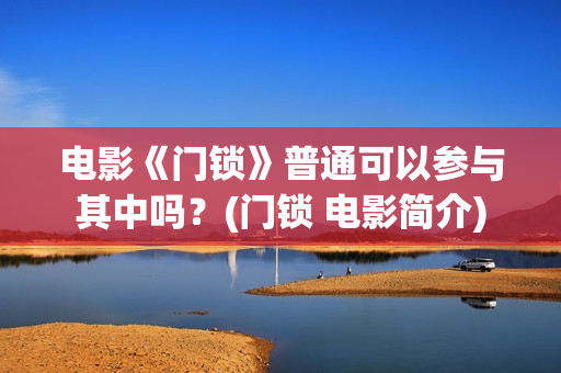 电影《门锁》普通可以参与其中吗？(门锁 电影简介)