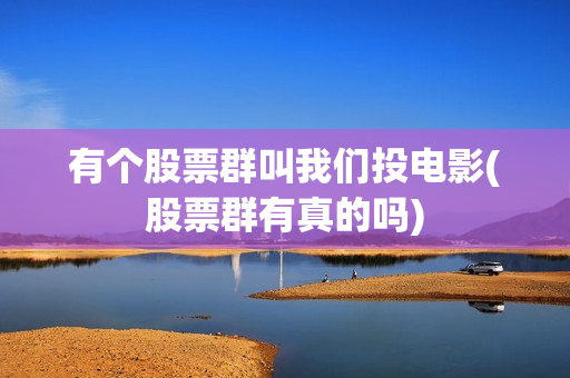 有个股票群叫我们投电影(股票群有真的吗)