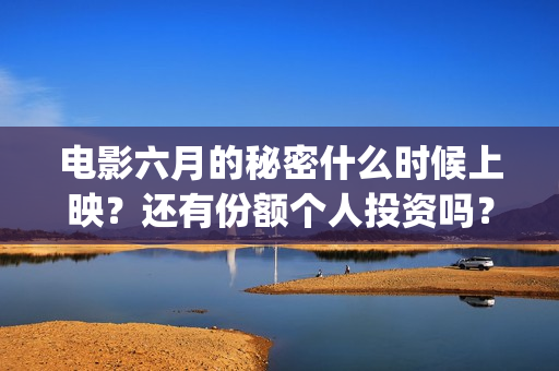 电影六月的秘密什么时候上映？还有份额个人投资吗？(电影六月的秘密剧情介绍)
