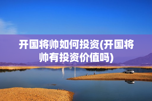 开国将帅如何投资(开国将帅有投资价值吗)