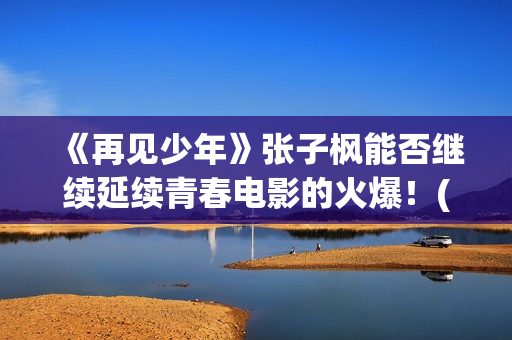 《再见少年》张子枫能否继续延续青春电影的火爆！(再见少年歌曲张磊)