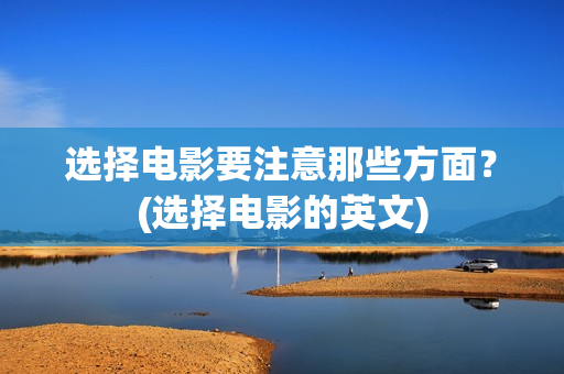 选择电影要注意那些方面？(选择电影的英文)