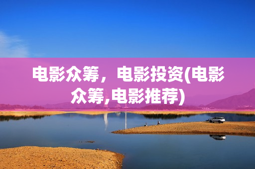 电影众筹，电影投资(电影众筹,电影推荐)