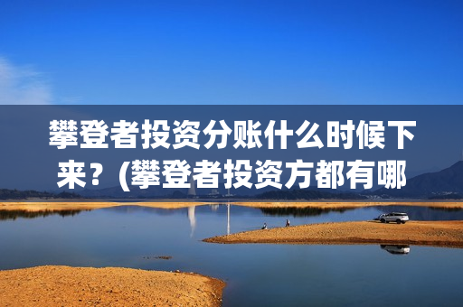 攀登者投资分账什么时候下来？(攀登者投资方都有哪些公司)