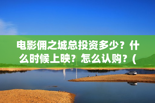 电影佣之城总投资多少？什么时候上映？怎么认购？(动画电影佣之城)