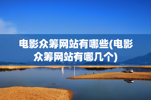 电影众筹网站有哪些(电影众筹网站有哪几个)