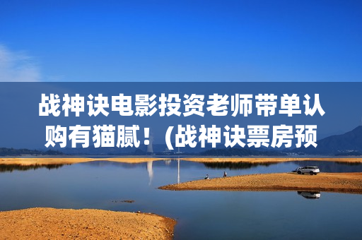 战神诀电影投资老师带单认购有猫腻！(战神诀票房预测多少)