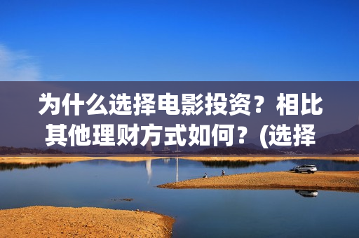 为什么选择电影投资？相比其他理财方式如何？(选择电影行业的原因)