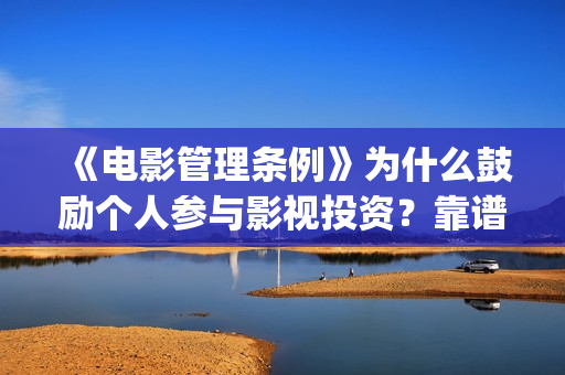 《电影管理条例》为什么鼓励个人参与影视投资？靠谱正(电影管理法规)