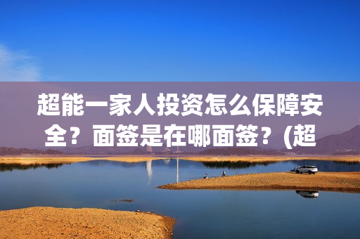 超能一家人投资怎么保障安全？面签是在哪面签？(超能一家人投资门槛高吗?)