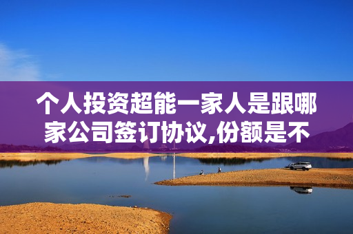 个人投资超能一家人是跟哪家公司签订协议,份额是不是真实的?