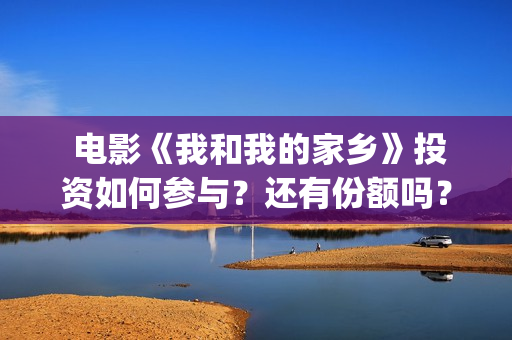  电影《我和我的家乡》投资如何参与？还有份额吗？(电影我和我的家乡)