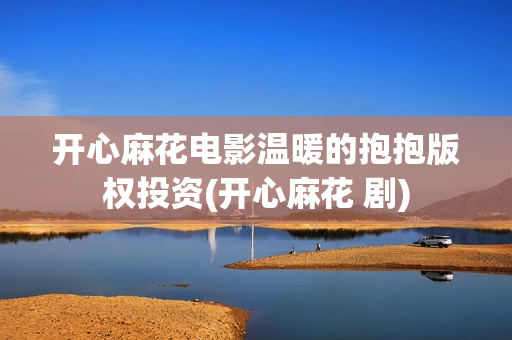 开心麻花电影温暖的抱抱版权投资(开心麻花 剧)