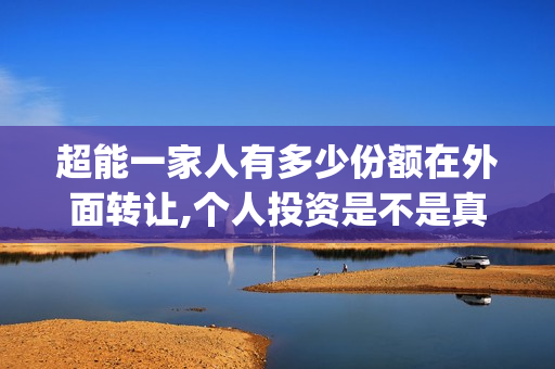 超能一家人有多少份额在外面转让,个人投资是不是真实的?(超能一家人拍完了吗)