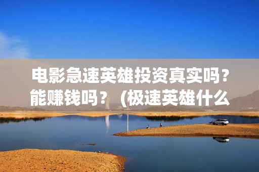 电影急速英雄投资真实吗？能赚钱吗？ (极速英雄什么时候上映)