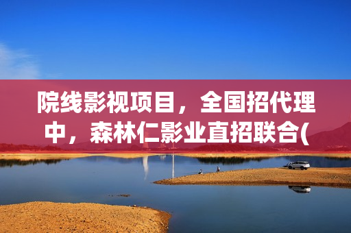 院线影视项目，全国招代理中，森林仁影业直招联合(影视院线是什么意思)