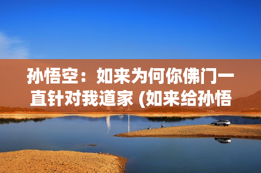 孙悟空：如来为何你佛门一直针对我道家 (如来给孙悟空承诺了什么)