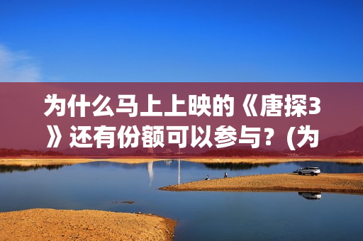 为什么马上上映的《唐探3》还有份额可以参与？(为什么有的电影上映时间短)