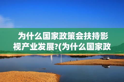  为什么国家政策会扶持影视产业发展?(为什么国家政务服务平台上只能申领一张社保卡)