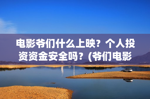 电影爷们什么上映？个人投资资金安全吗？(爷们电影预告什么时候上映)