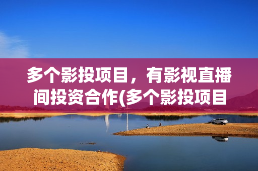 多个影投项目，有影视直播间投资合作(多个影投项目怎么选)