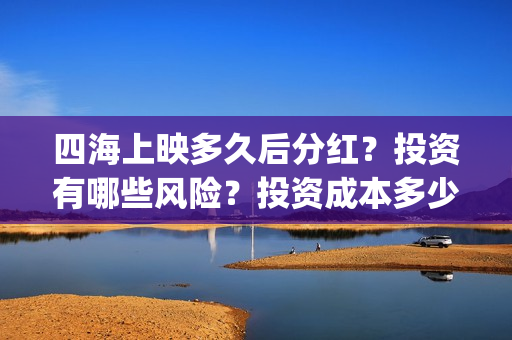四海上映多久后分红？投资有哪些风险？投资成本多少？(四海电影预计票房)