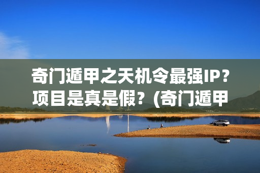 奇门遁甲之天机令最强IP？项目是真是假？(奇门遁甲之天机令百度百科)