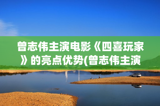 曾志伟主演电影《四喜玩家》的亮点优势(曾志伟主演电影叫什么) 曾志伟主演电影《四喜玩家》的亮点优势(曾志伟主演电影叫什么)