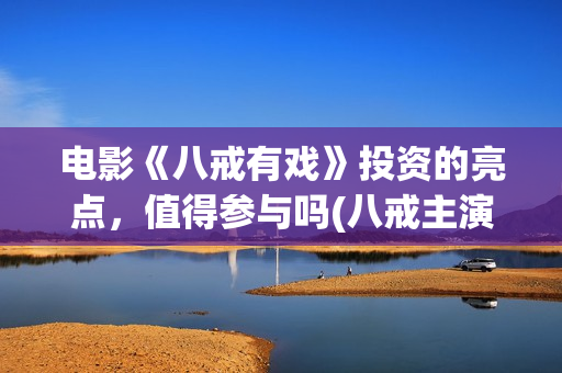 电影《八戒有戏》投资的亮点，值得参与吗(八戒主演)