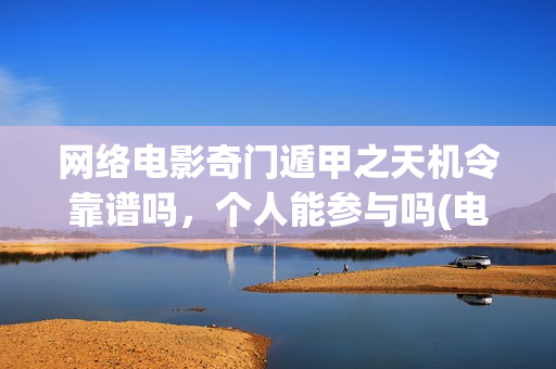 网络电影奇门遁甲之天机令靠谱吗，个人能参与吗(电影奇门遁甲视频)