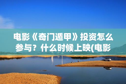 电影《奇门遁甲》投资怎么参与？什么时候上映(电影奇门遁甲2017)