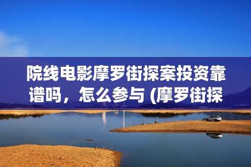 院线电影摩罗街探案投资靠谱吗，怎么参与 (摩罗街探案电影)